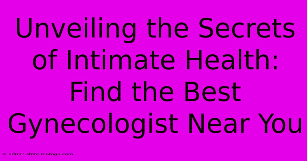 Unveiling The Secrets Of Intimate Health: Find The Best Gynecologist Near You