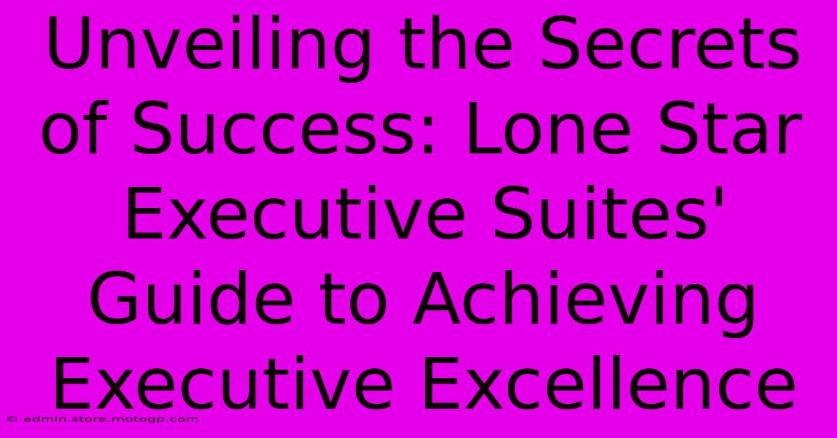 Unveiling The Secrets Of Success: Lone Star Executive Suites' Guide To Achieving Executive Excellence