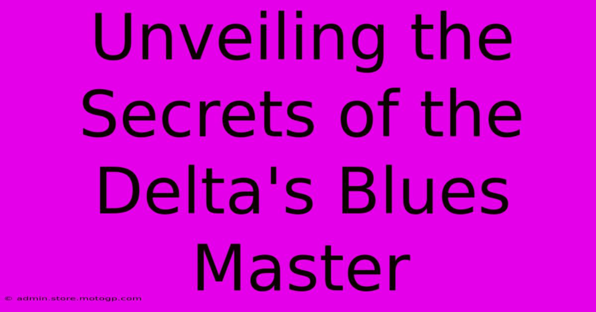 Unveiling The Secrets Of The Delta's Blues Master