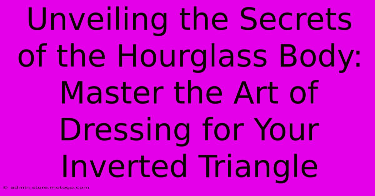 Unveiling The Secrets Of The Hourglass Body: Master The Art Of Dressing For Your Inverted Triangle