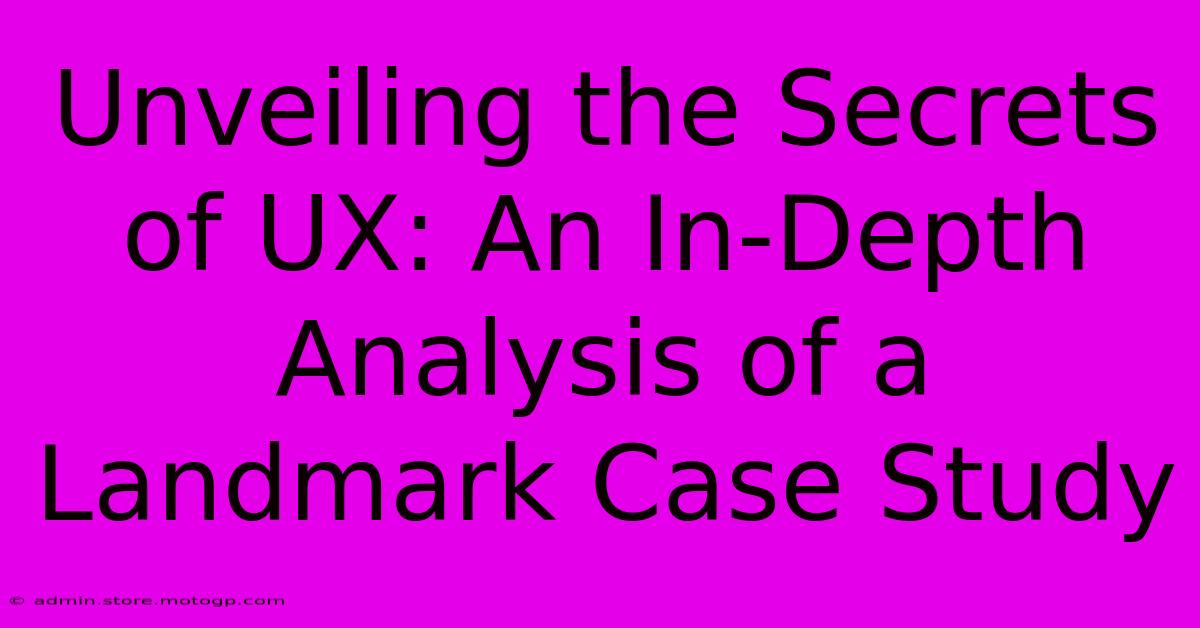 Unveiling The Secrets Of UX: An In-Depth Analysis Of A Landmark Case Study