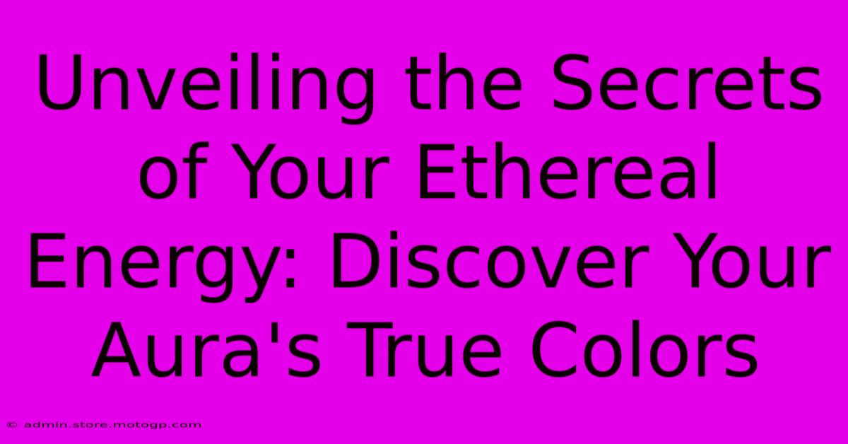 Unveiling The Secrets Of Your Ethereal Energy: Discover Your Aura's True Colors