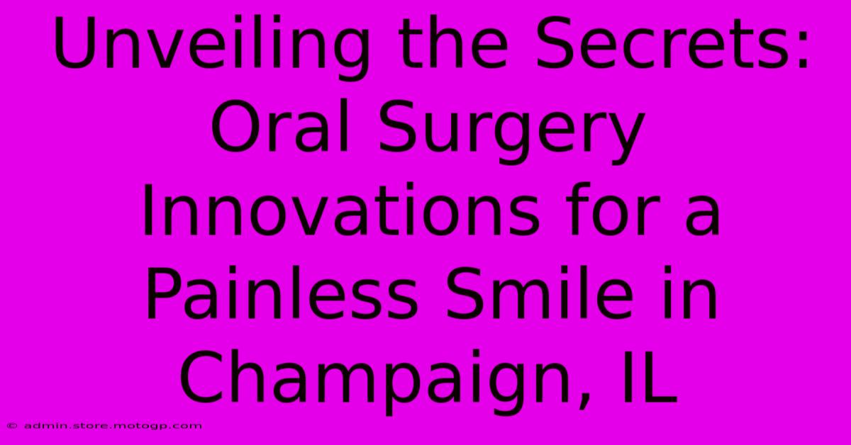 Unveiling The Secrets: Oral Surgery Innovations For A Painless Smile In Champaign, IL