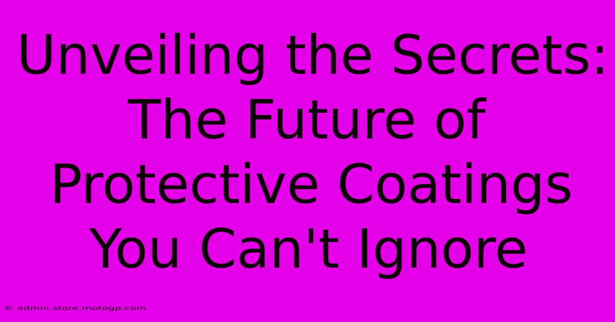 Unveiling The Secrets: The Future Of Protective Coatings You Can't Ignore