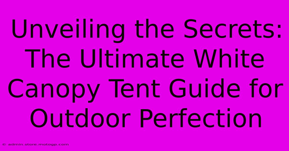 Unveiling The Secrets: The Ultimate White Canopy Tent Guide For Outdoor Perfection