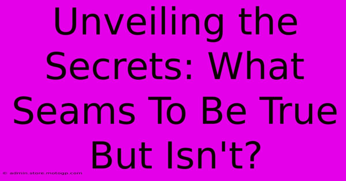 Unveiling The Secrets: What Seams To Be True But Isn't?