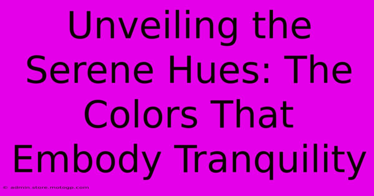 Unveiling The Serene Hues: The Colors That Embody Tranquility