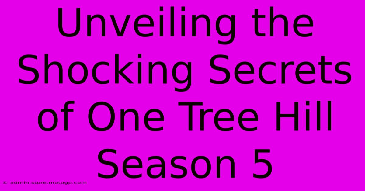 Unveiling The Shocking Secrets Of One Tree Hill Season 5