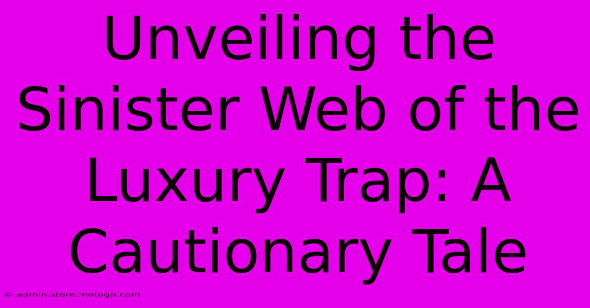 Unveiling The Sinister Web Of The Luxury Trap: A Cautionary Tale