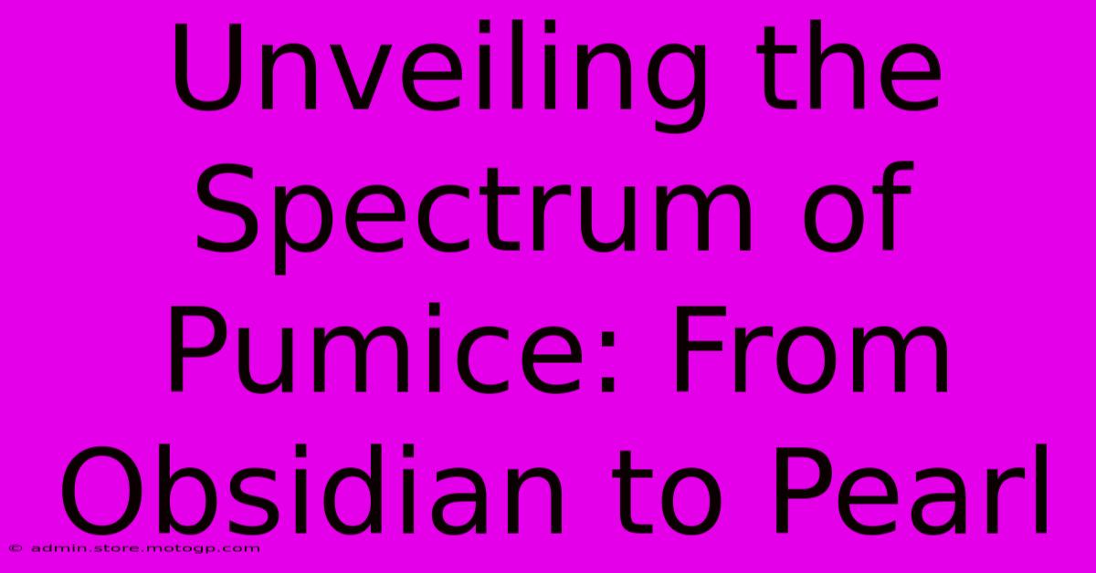 Unveiling The Spectrum Of Pumice: From Obsidian To Pearl