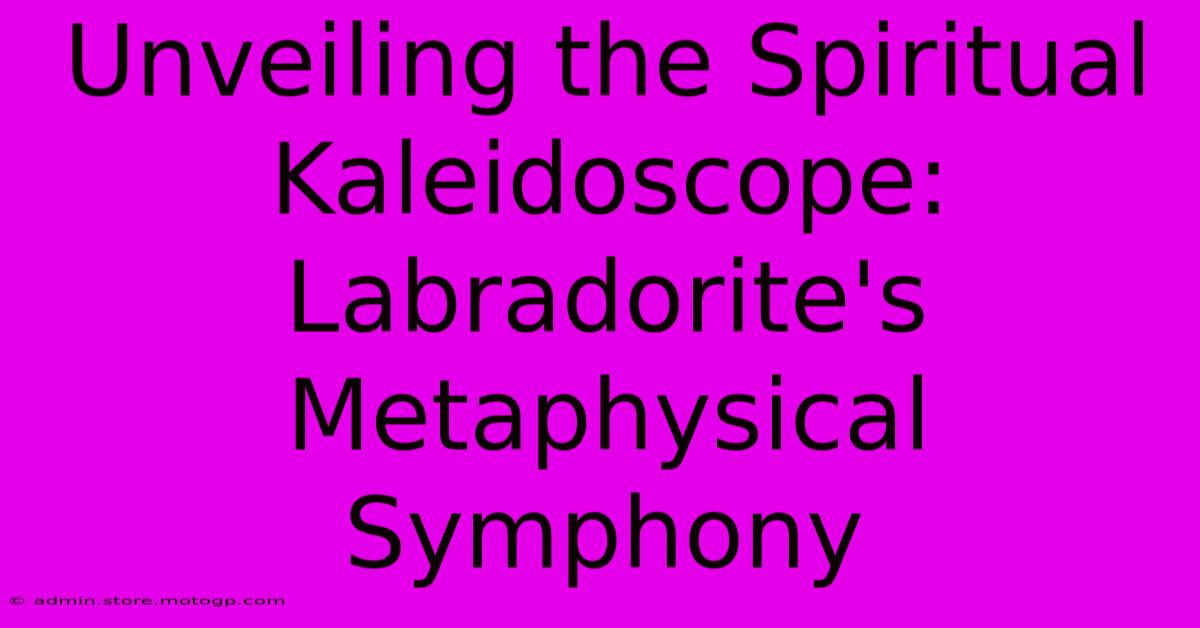 Unveiling The Spiritual Kaleidoscope: Labradorite's Metaphysical Symphony