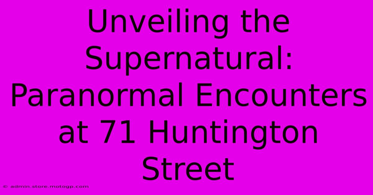 Unveiling The Supernatural: Paranormal Encounters At 71 Huntington Street