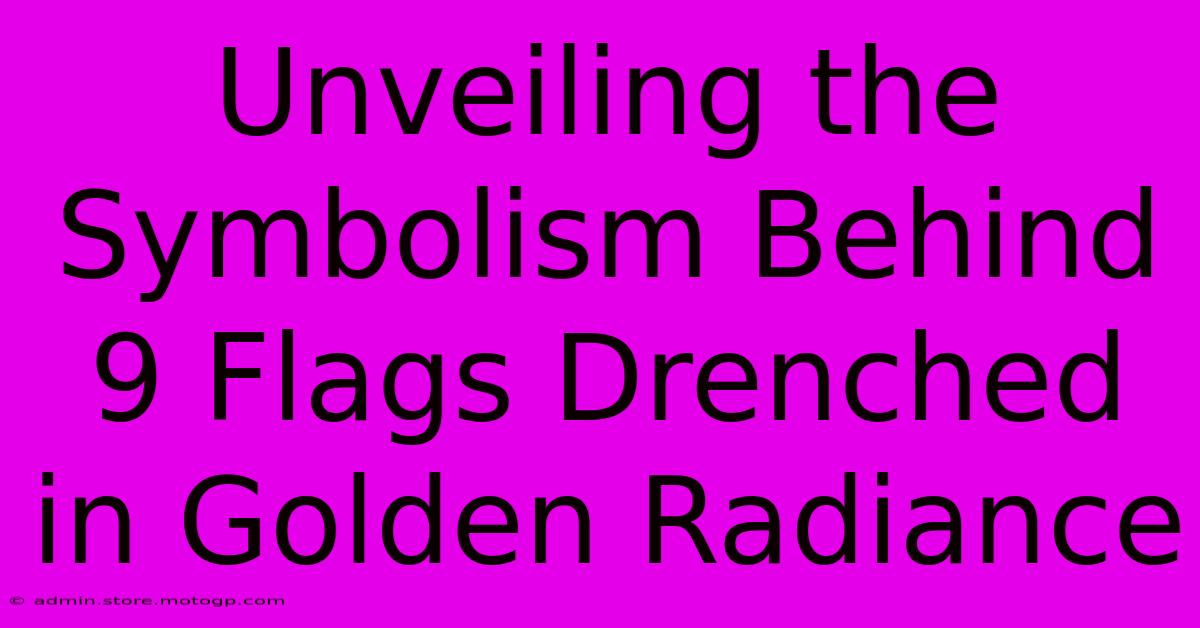 Unveiling The Symbolism Behind 9 Flags Drenched In Golden Radiance