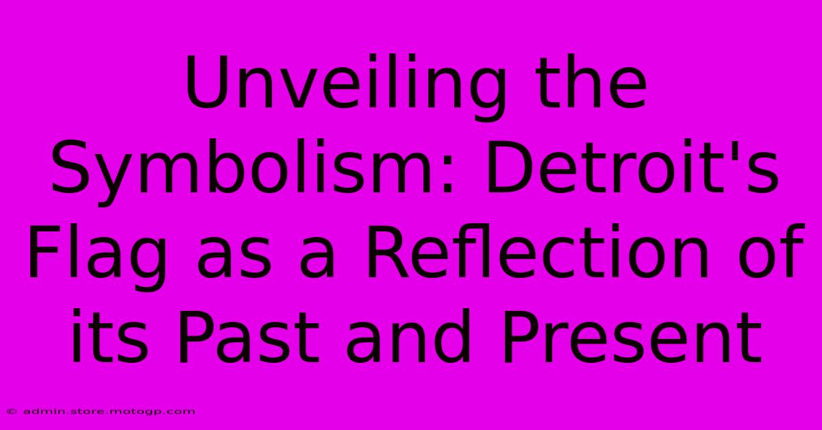 Unveiling The Symbolism: Detroit's Flag As A Reflection Of Its Past And Present