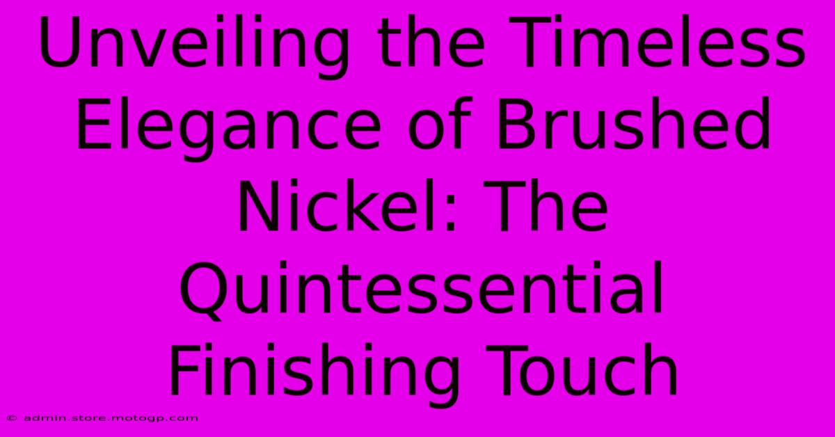 Unveiling The Timeless Elegance Of Brushed Nickel: The Quintessential Finishing Touch