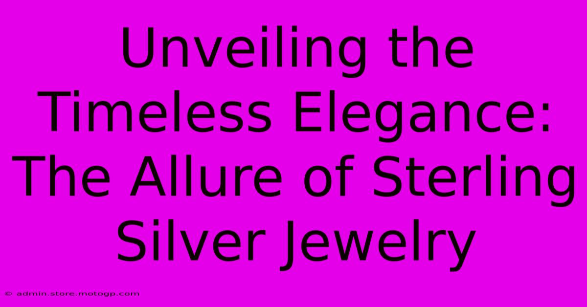 Unveiling The Timeless Elegance: The Allure Of Sterling Silver Jewelry