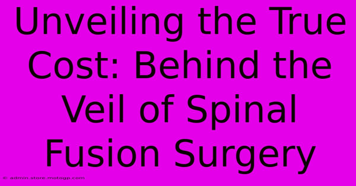 Unveiling The True Cost: Behind The Veil Of Spinal Fusion Surgery