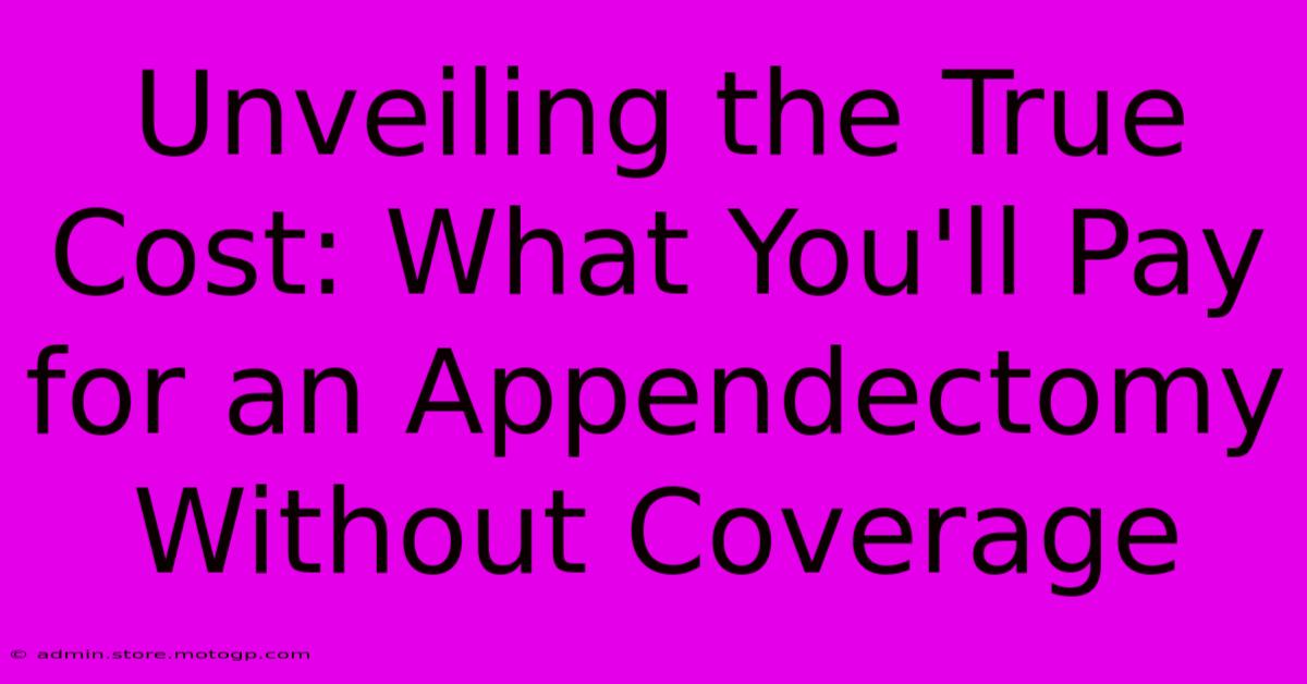 Unveiling The True Cost: What You'll Pay For An Appendectomy Without Coverage