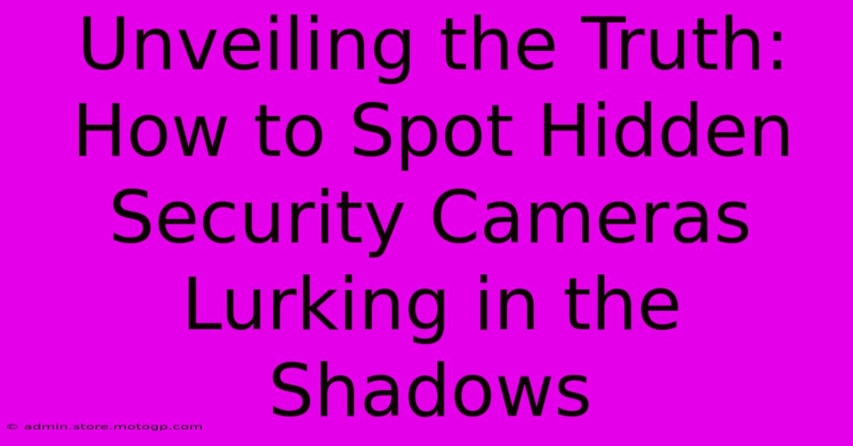 Unveiling The Truth: How To Spot Hidden Security Cameras Lurking In The Shadows