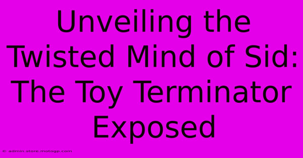 Unveiling The Twisted Mind Of Sid: The Toy Terminator Exposed