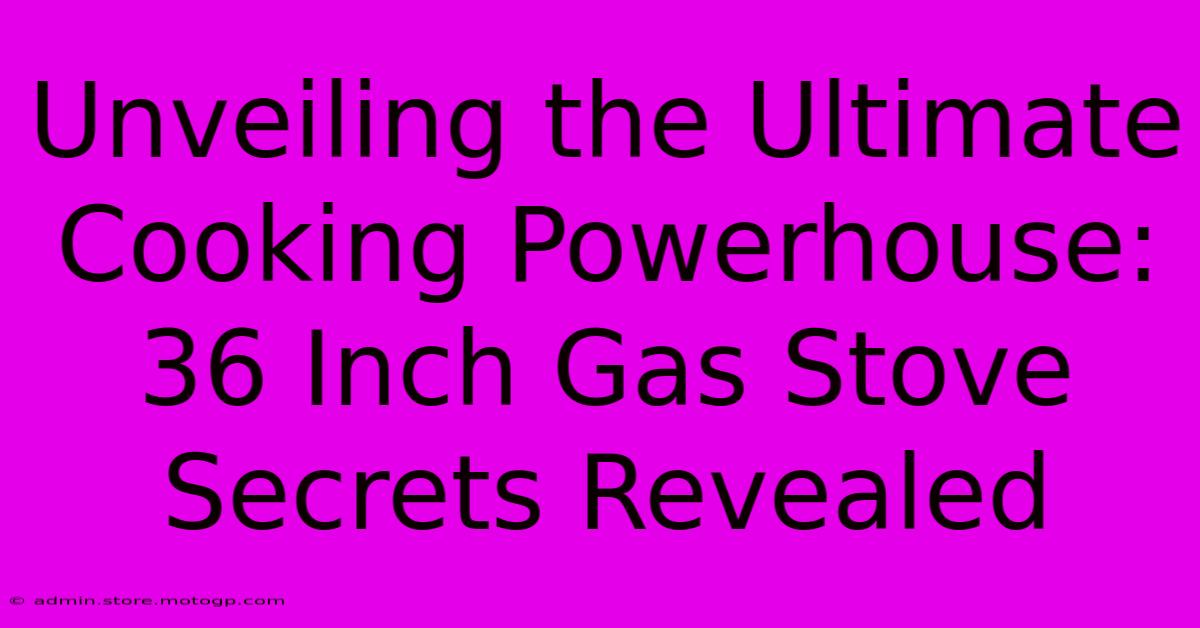 Unveiling The Ultimate Cooking Powerhouse: 36 Inch Gas Stove Secrets Revealed