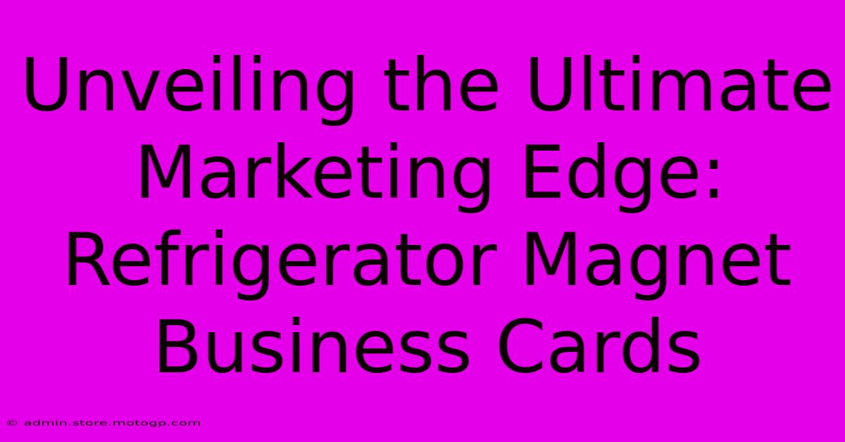 Unveiling The Ultimate Marketing Edge: Refrigerator Magnet Business Cards