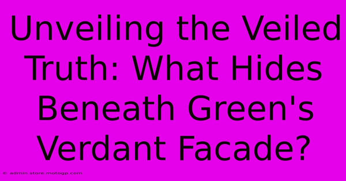 Unveiling The Veiled Truth: What Hides Beneath Green's Verdant Facade?