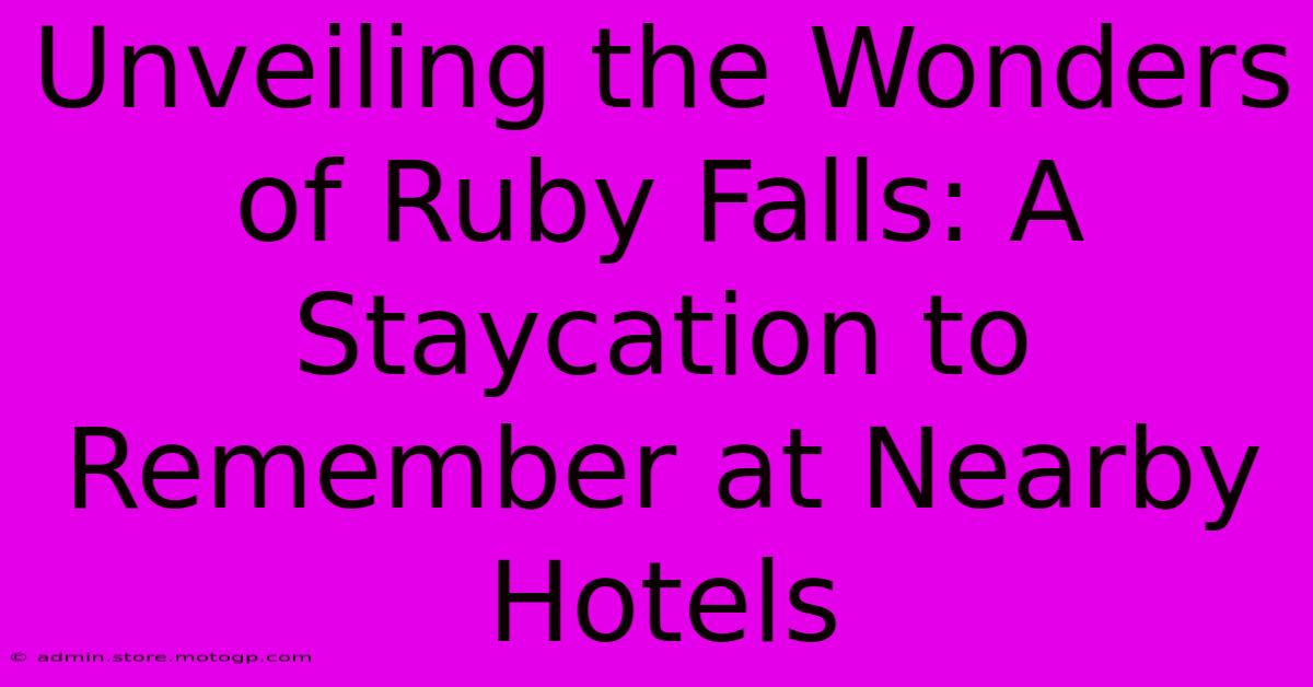 Unveiling The Wonders Of Ruby Falls: A Staycation To Remember At Nearby Hotels