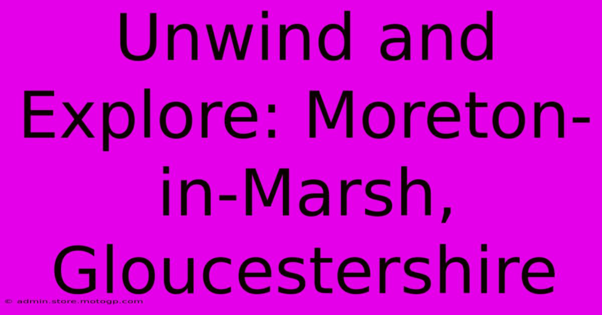 Unwind And Explore: Moreton-in-Marsh, Gloucestershire