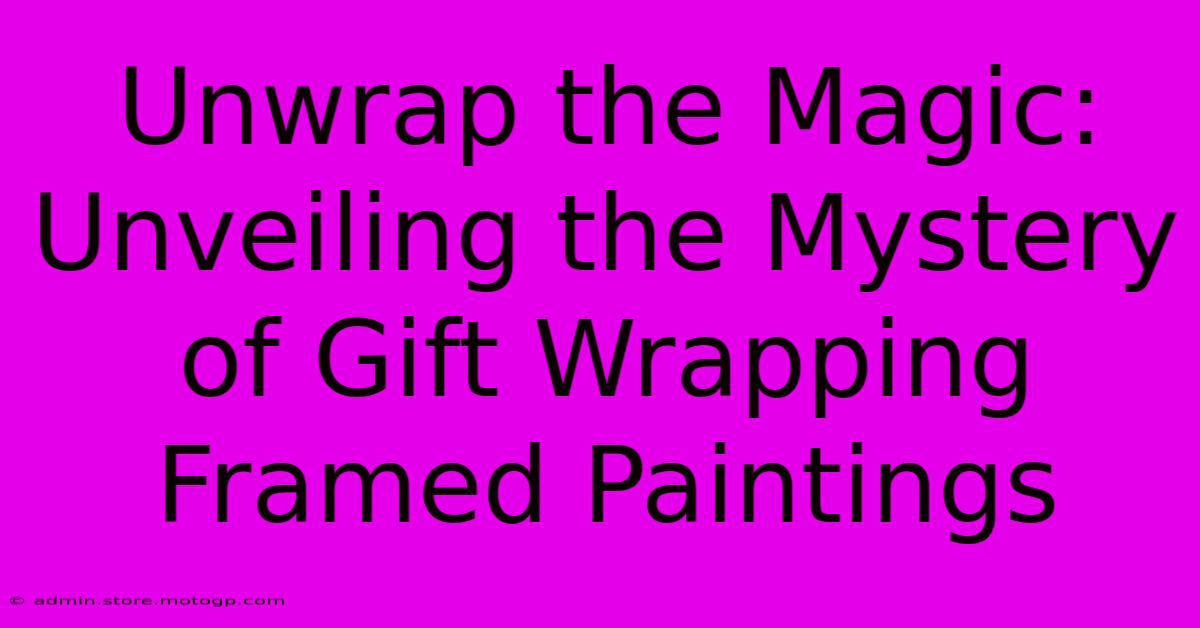 Unwrap The Magic: Unveiling The Mystery Of Gift Wrapping Framed Paintings