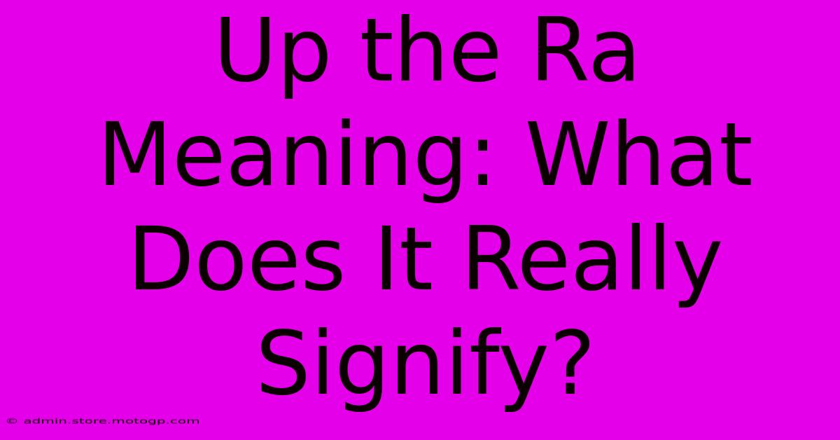 Up The Ra Meaning: What Does It Really Signify?