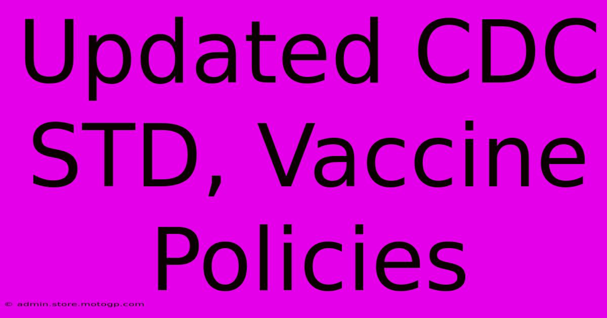 Updated CDC STD, Vaccine Policies