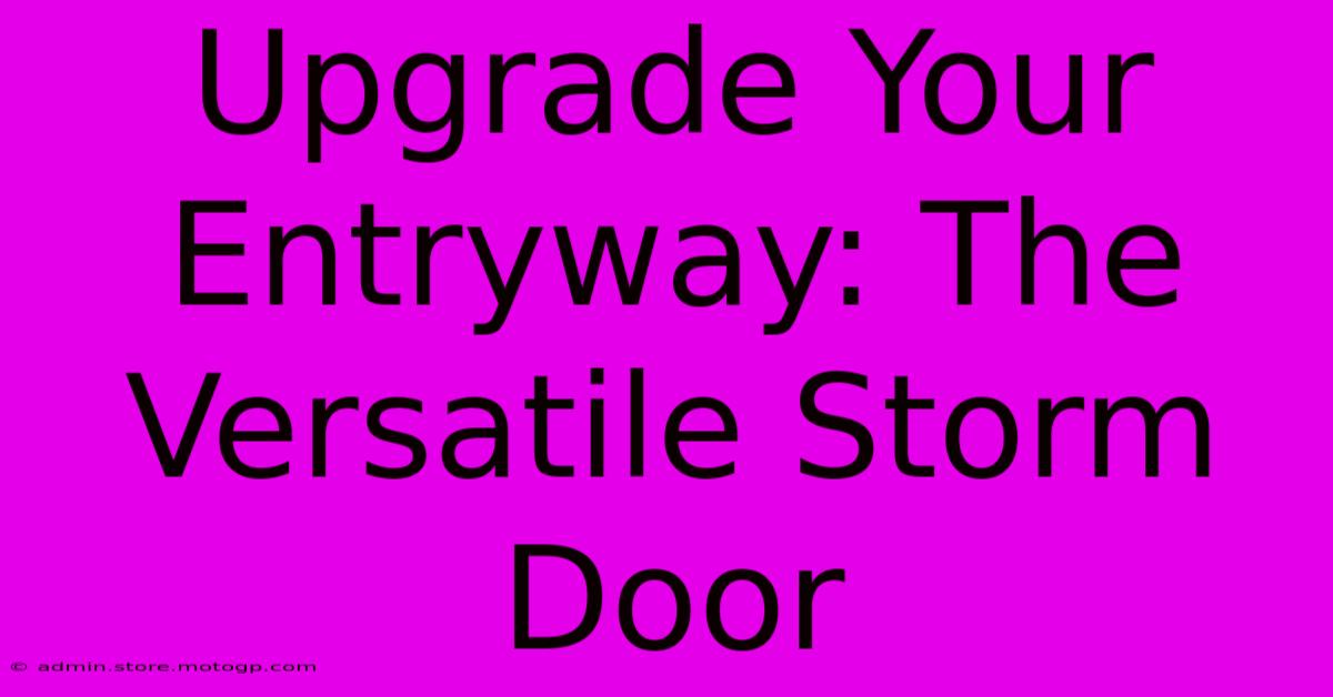 Upgrade Your Entryway: The Versatile Storm Door