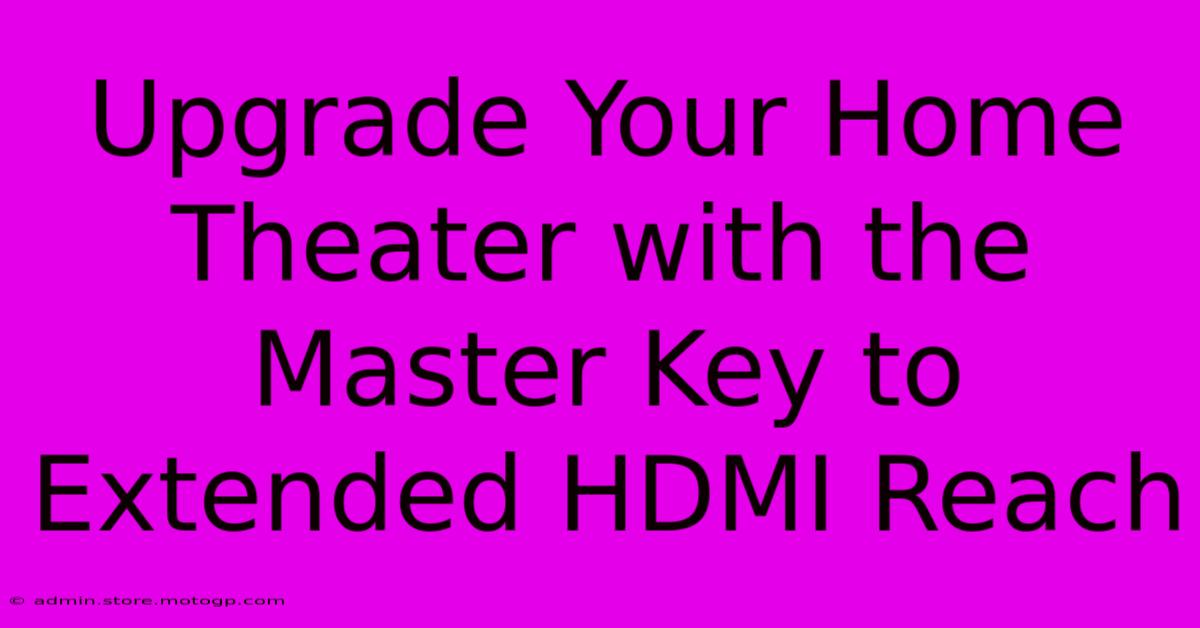 Upgrade Your Home Theater With The Master Key To Extended HDMI Reach