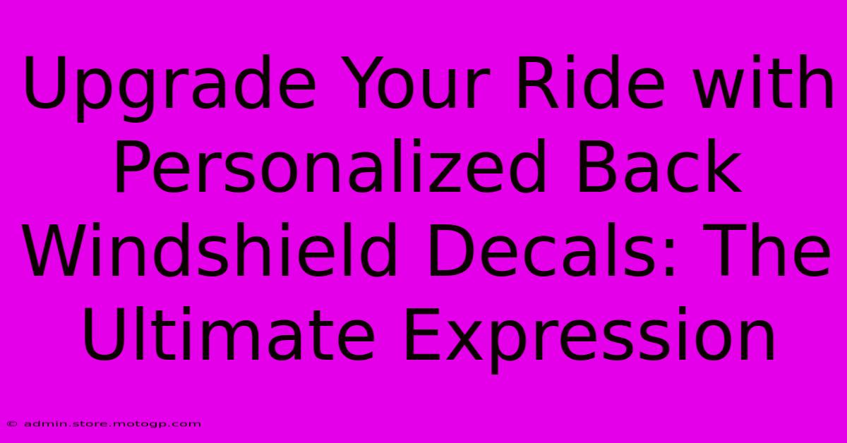 Upgrade Your Ride With Personalized Back Windshield Decals: The Ultimate Expression