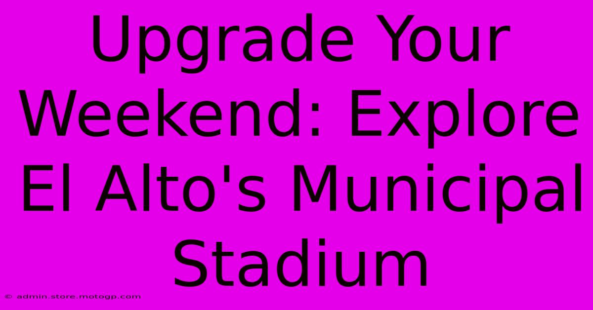 Upgrade Your Weekend: Explore El Alto's Municipal Stadium