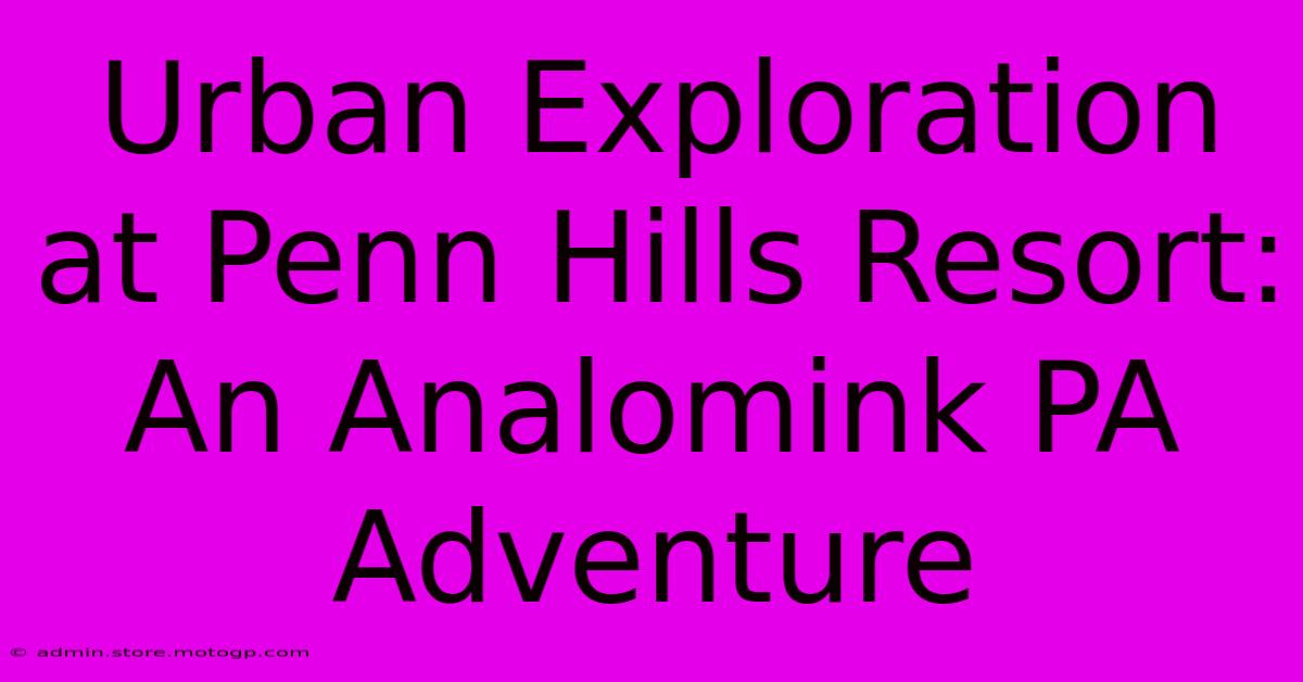 Urban Exploration At Penn Hills Resort: An Analomink PA Adventure