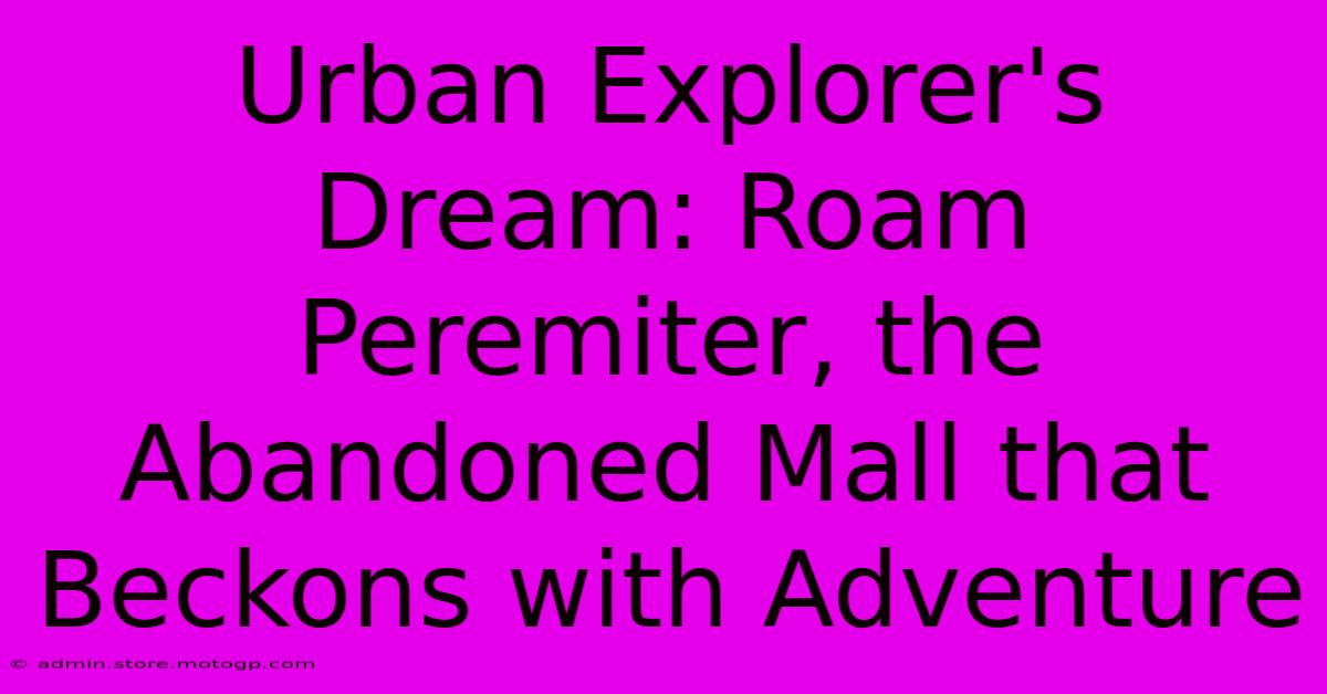 Urban Explorer's Dream: Roam Peremiter, The Abandoned Mall That Beckons With Adventure