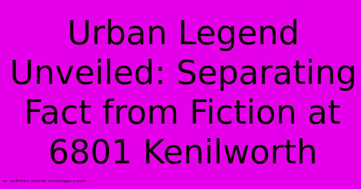 Urban Legend Unveiled: Separating Fact From Fiction At 6801 Kenilworth