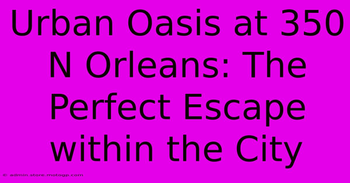 Urban Oasis At 350 N Orleans: The Perfect Escape Within The City