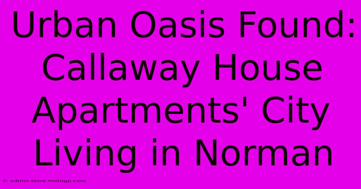 Urban Oasis Found: Callaway House Apartments' City Living In Norman