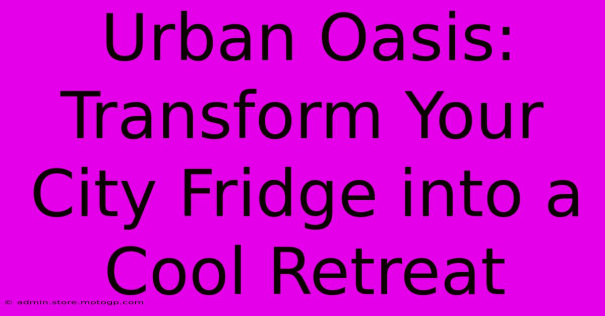 Urban Oasis: Transform Your City Fridge Into A Cool Retreat