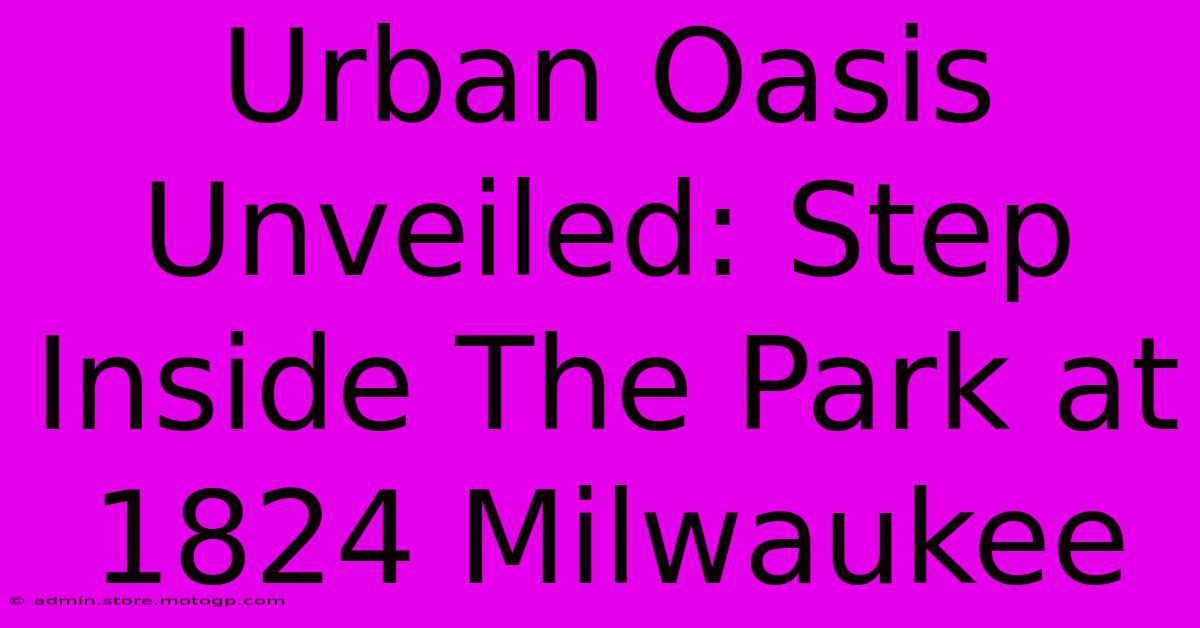 Urban Oasis Unveiled: Step Inside The Park At 1824 Milwaukee