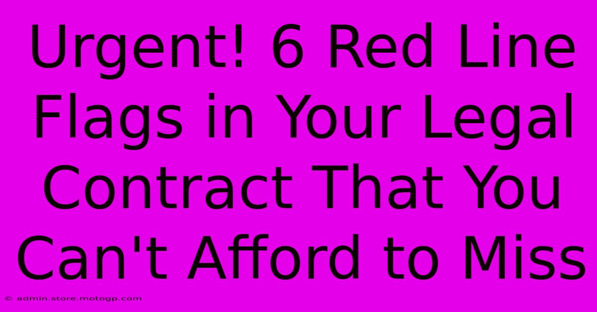 Urgent! 6 Red Line Flags In Your Legal Contract That You Can't Afford To Miss