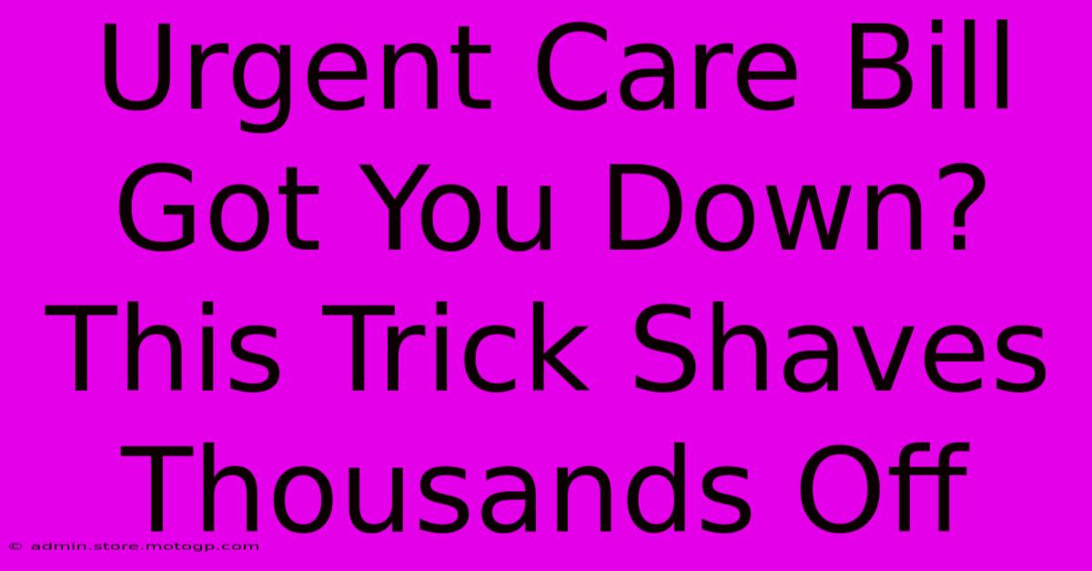 Urgent Care Bill Got You Down? This Trick Shaves Thousands Off