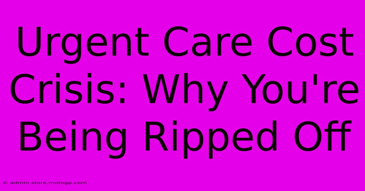 Urgent Care Cost Crisis: Why You're Being Ripped Off