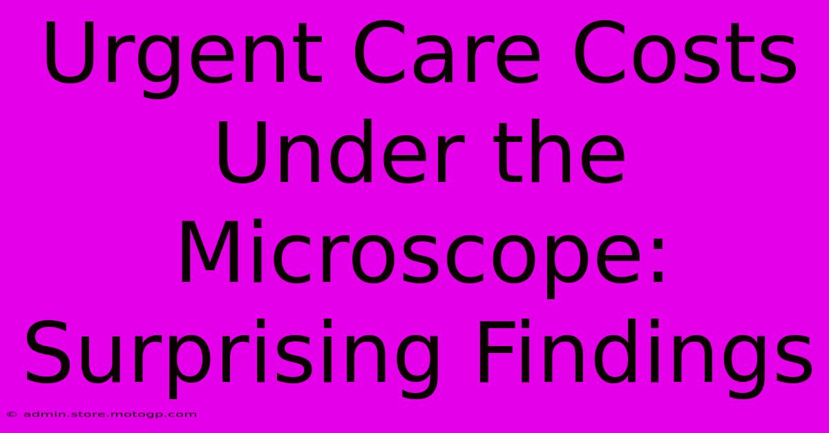 Urgent Care Costs Under The Microscope: Surprising Findings