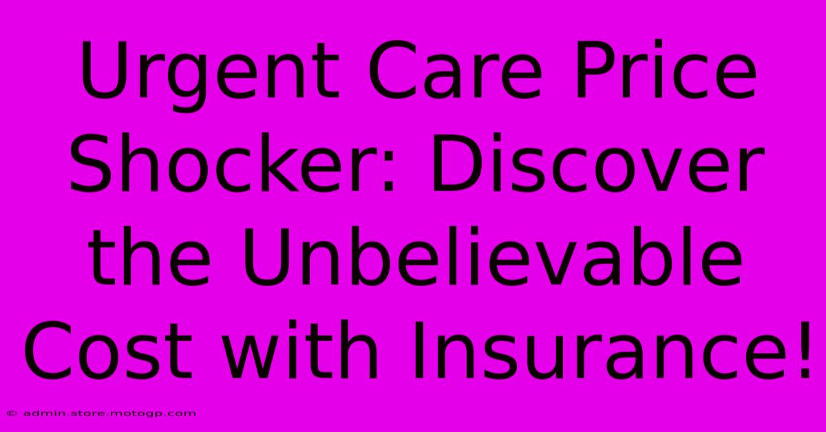 Urgent Care Price Shocker: Discover The Unbelievable Cost With Insurance!