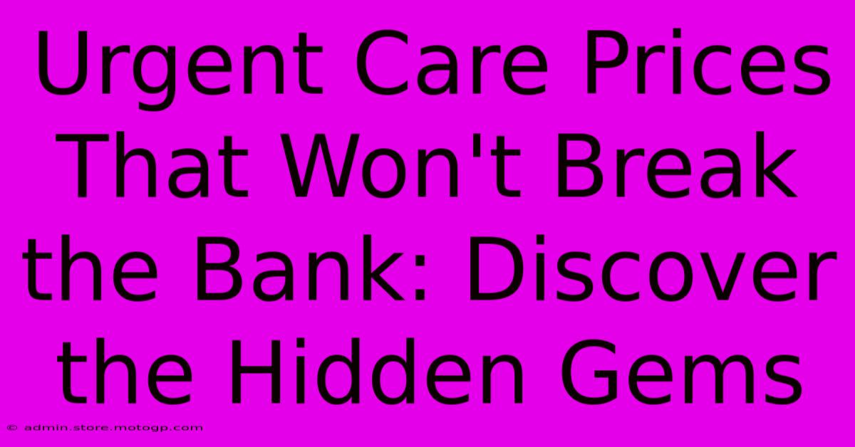 Urgent Care Prices That Won't Break The Bank: Discover The Hidden Gems