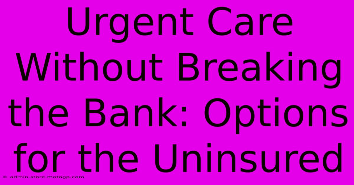 Urgent Care Without Breaking The Bank: Options For The Uninsured